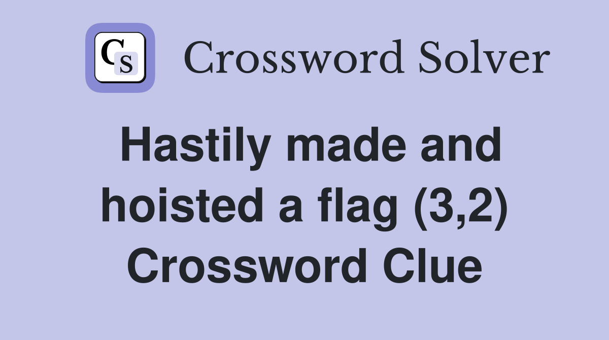 Hastily made and hoisted a flag (3,2) Crossword Clue Answers